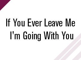 If You Ever Leave Me I'm Going With You